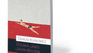 Dariusz Karłowicz, „Polska jako Jason Bourne”, Teologia Polityczna, Warszawa 2017